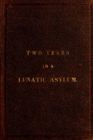 [Gutenberg 46179] • Two Years and Four Months in a Lunatic Asylum / from August 20th, 1863 to December 20th, 1865